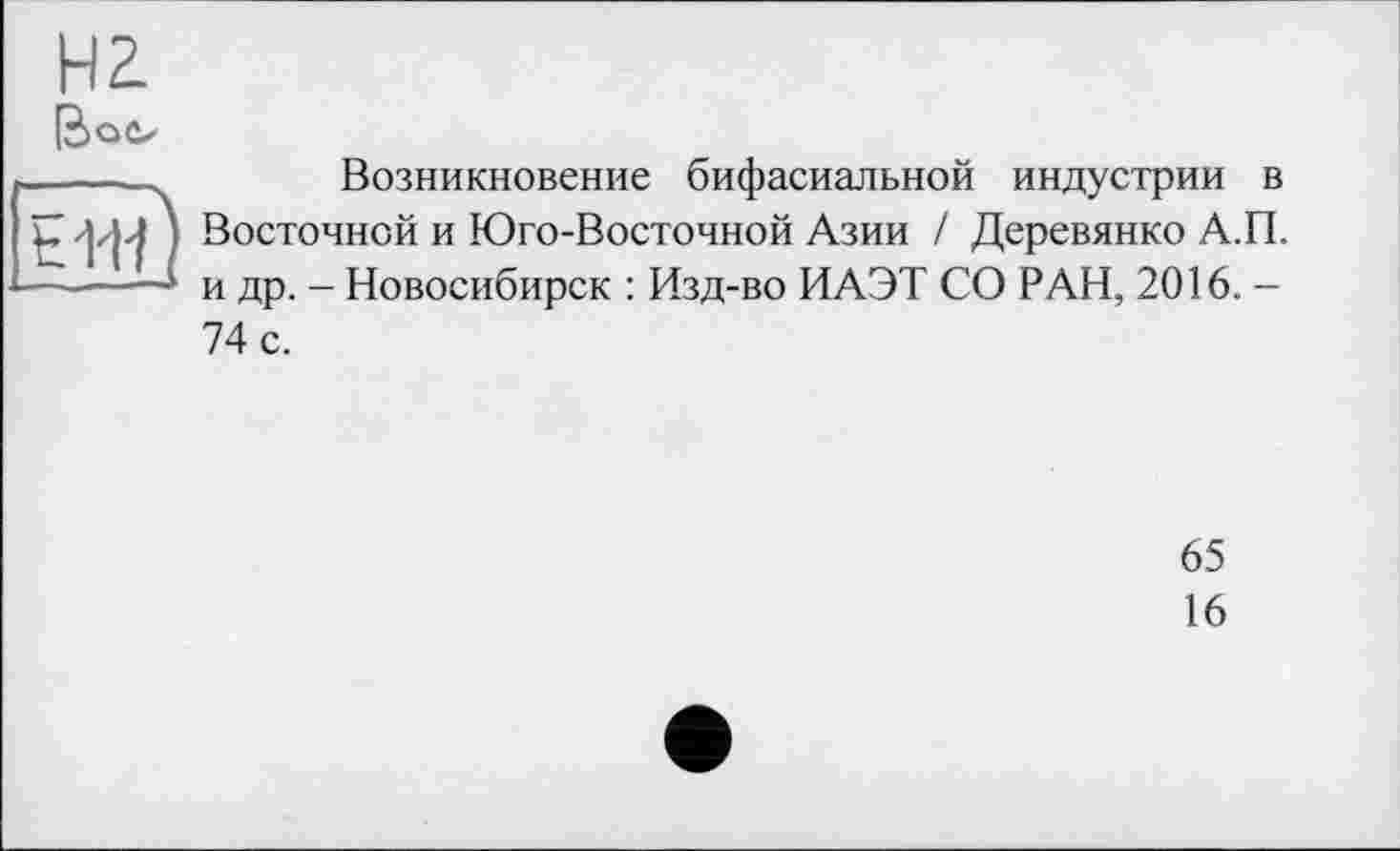 ﻿Возникновение бифасиальной индустрии в Восточной и Юго-Восточной Азии / Деревянко А.П. и др. - Новосибирск : Изд-во ИАЭТ СО РАН, 2016. -74 с.
65
16